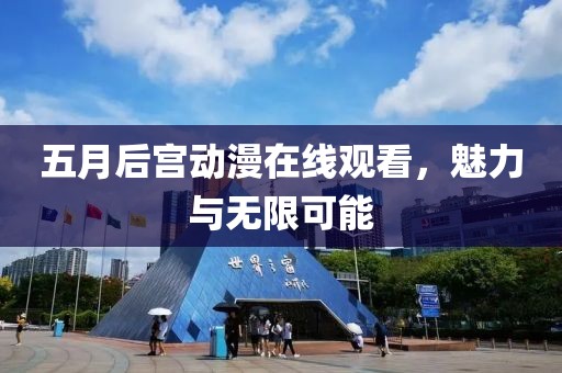 五月后宮動(dòng)漫在線觀看，魅力與無限可能