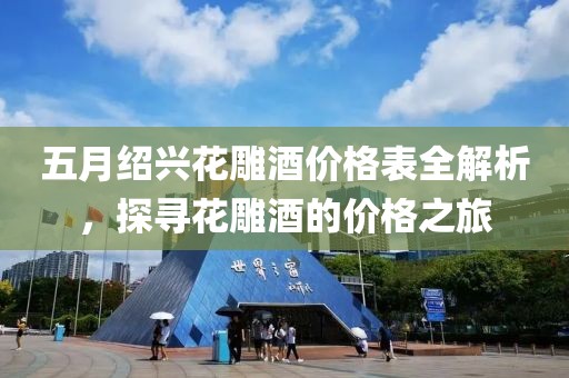 五月紹興花雕酒價格表全解析，探尋花雕酒的價格之旅