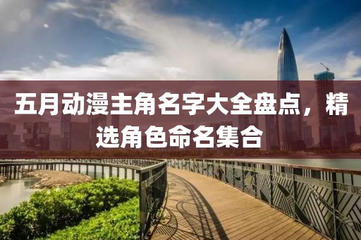 五月動漫主角名字大全盤點，精選角色命名集合