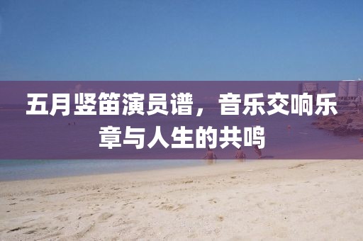 五月豎笛演員譜，音樂交響樂章與人生的共鳴