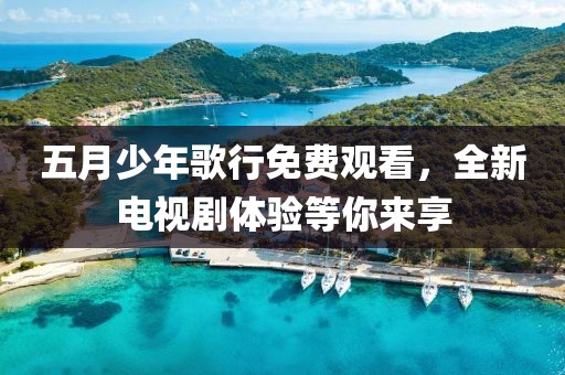 五月少年歌行免費(fèi)觀看，全新電視劇體驗(yàn)等你來享