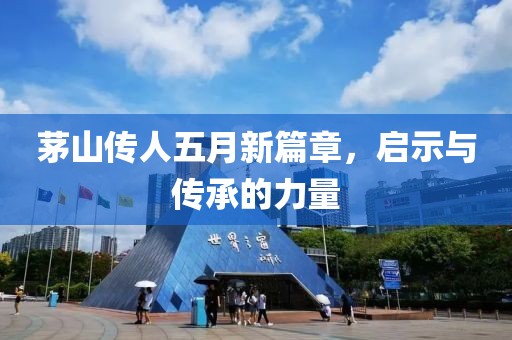 茅山傳人五月新篇章，啟示與傳承的力量