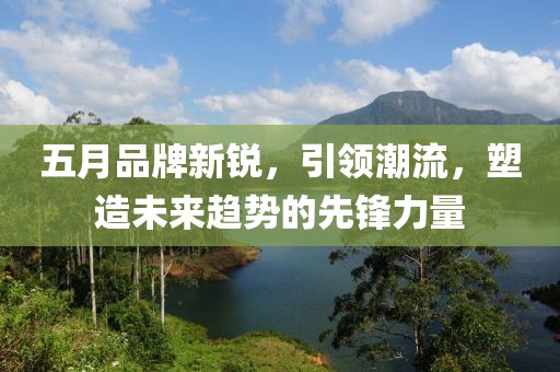 五月品牌新銳，引領潮流，塑造未來趨勢的先鋒力量