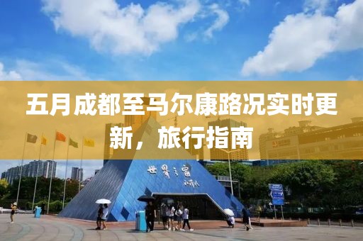 五月成都至馬爾康路況實時更新，旅行指南