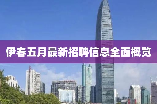 伊春五月最新招聘信息全面概覽