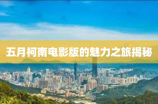 五月柯南電影版的魅力之旅揭秘