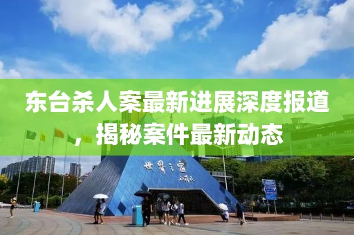 東臺殺人案最新進(jìn)展深度報道，揭秘案件最新動態(tài)