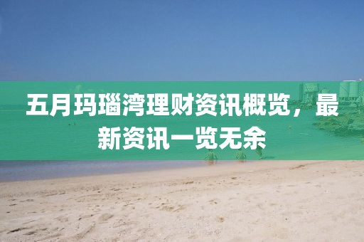五月瑪瑙灣理財(cái)資訊概覽，最新資訊一覽無余