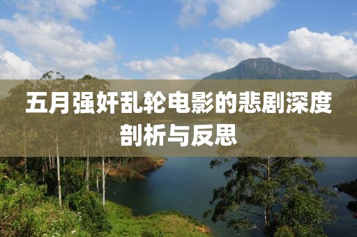 五月強奸亂輪電影的悲劇深度剖析與反思