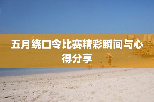 五月繞口令比賽精彩瞬間與心得分享