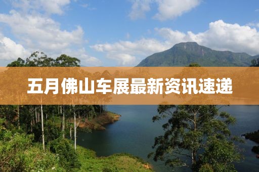 五月佛山車展最新資訊速遞