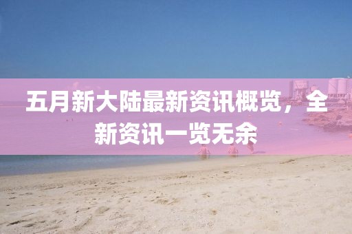 五月新大陸最新資訊概覽，全新資訊一覽無余