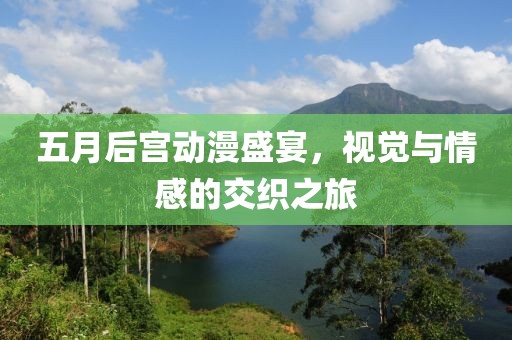 五月后宮動漫盛宴，視覺與情感的交織之旅