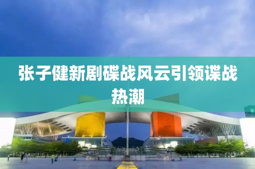 張子健新劇碟戰(zhàn)風(fēng)云引領(lǐng)諜戰(zhàn)熱潮