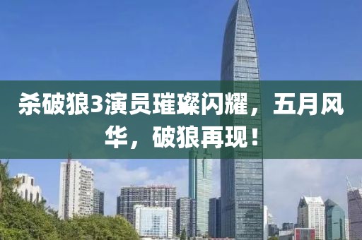 殺破狼3演員璀璨閃耀，五月風(fēng)華，破狼再現(xiàn)！