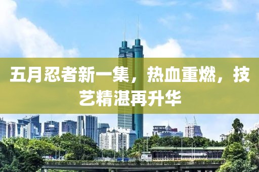 五月忍者新一集，熱血重燃，技藝精湛再升華