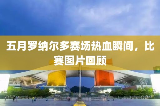 五月羅納爾多賽場熱血瞬間，比賽圖片回顧