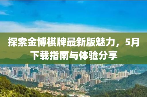 探索金博棋牌最新版魅力，5月下載指南與體驗(yàn)分享