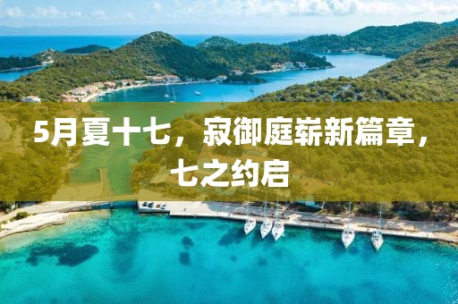 5月夏十七，寂御庭嶄新篇章，七之約啟