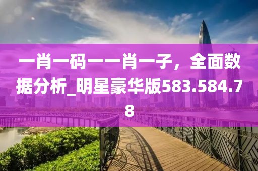 一肖一碼一一肖一子，全面數(shù)據(jù)分析_明星豪華版583.584.78