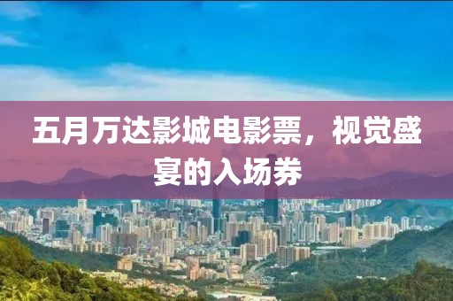 五月萬達(dá)影城電影票，視覺盛宴的入場券