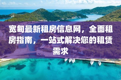 寬甸最新租房信息網(wǎng)，全面租房指南，一站式解決您的租賃需求