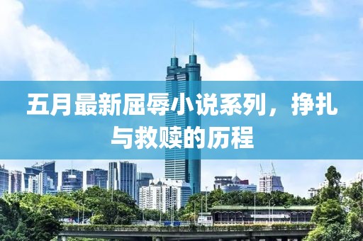 五月最新屈辱小說系列，掙扎與救贖的歷程