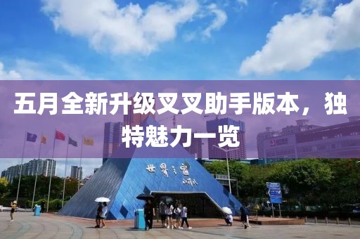 五月全新升級(jí)叉叉助手版本，獨(dú)特魅力一覽