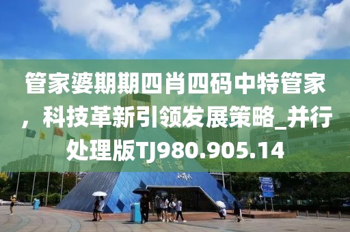 管家婆期期四肖四碼中特管家，科技革新引領(lǐng)發(fā)展策略_并行處理版TJ980.905.14