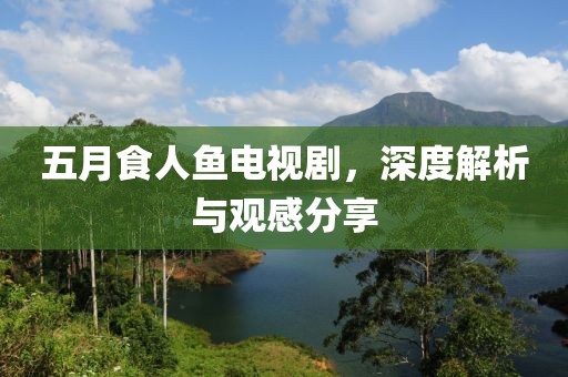 五月食人魚電視劇，深度解析與觀感分享