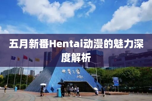 五月新番Hentai動漫的魅力深度解析