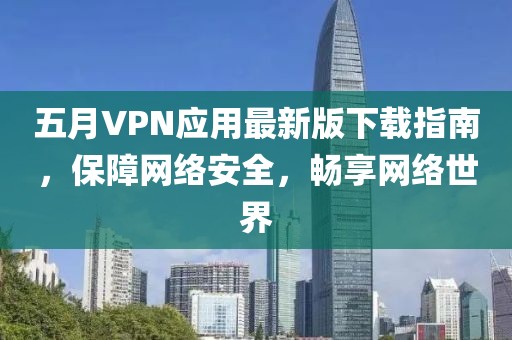 五月VPN應(yīng)用最新版下載指南，保障網(wǎng)絡(luò)安全，暢享網(wǎng)絡(luò)世界