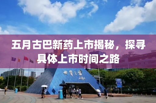 五月古巴新藥上市揭秘，探尋具體上市時間之路