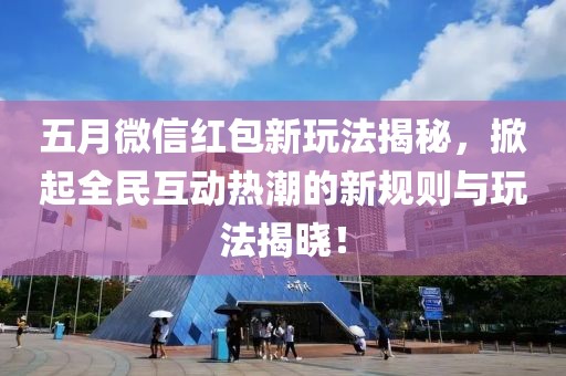 五月微信紅包新玩法揭秘，掀起全民互動(dòng)熱潮的新規(guī)則與玩法揭曉！