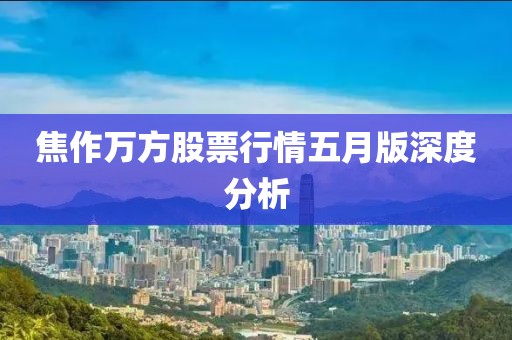 焦作萬(wàn)方股票行情五月版深度分析
