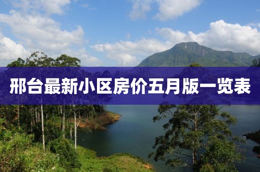 邢臺最新小區(qū)房價五月版一覽表