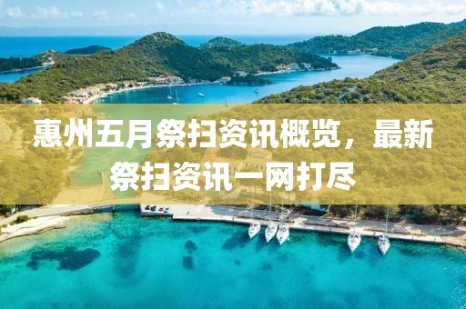 惠州五月祭掃資訊概覽，最新祭掃資訊一網(wǎng)打盡