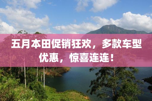 五月本田促銷狂歡，多款車型優(yōu)惠，驚喜連連！
