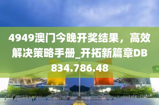 4949澳門今晚開獎(jiǎng)結(jié)果，高效解決策略手冊(cè)_開拓新篇章DB834.786.48
