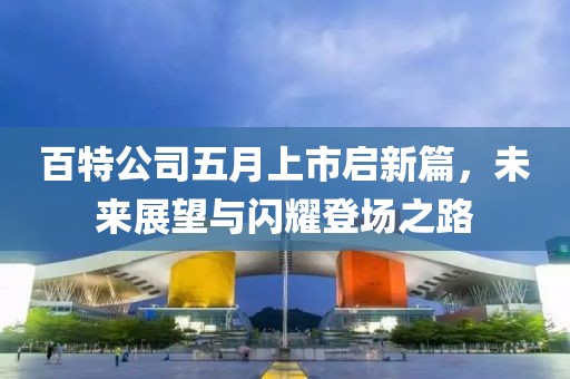百特公司五月上市啟新篇，未來展望與閃耀登場之路