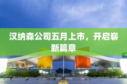 漢納森公司五月上市，開啟嶄新篇章