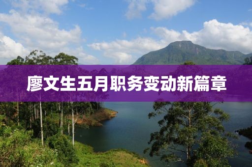 廖文生五月職務變動新篇章