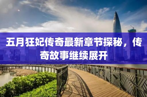 五月狂妃傳奇最新章節(jié)探秘，傳奇故事繼續(xù)展開