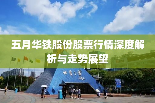五月華鐵股份股票行情深度解析與走勢展望