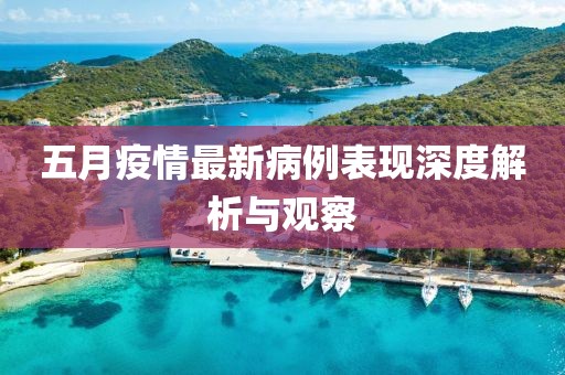 五月疫情最新病例表現(xiàn)深度解析與觀察