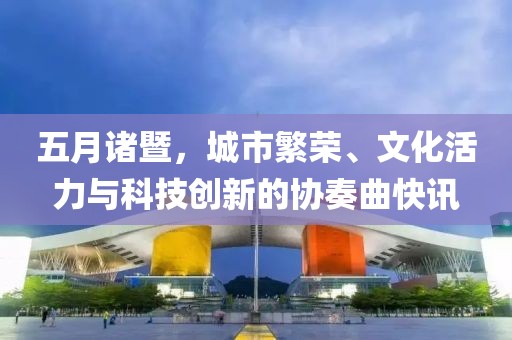 五月諸暨，城市繁榮、文化活力與科技創(chuàng)新的協(xié)奏曲快訊