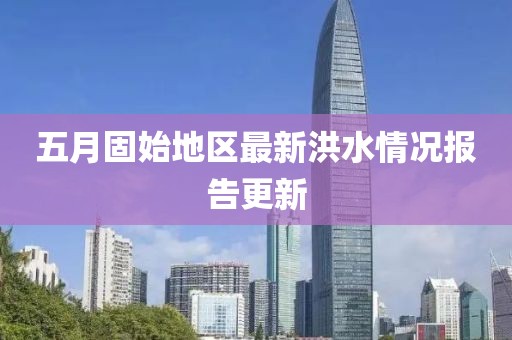 五月固始地區(qū)最新洪水情況報(bào)告更新