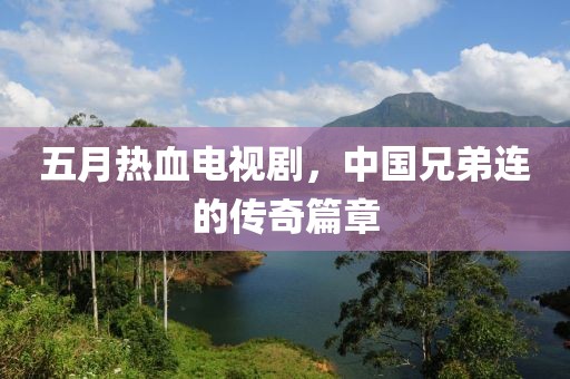 五月熱血電視劇，中國兄弟連的傳奇篇章