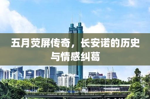 五月熒屏傳奇，長安諾的歷史與情感糾葛
