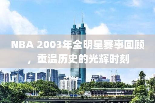 NBA 2003年全明星賽事回顧，重溫歷史的光輝時(shí)刻